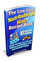 The Low Carb Nutribullet & Ninja Recipe Book: 10 day juice cleanse: 100+ Health Sustaining Low Carb and Delicious and Nutritious Juice and Smoothie Recipes 1516809343 Book Cover