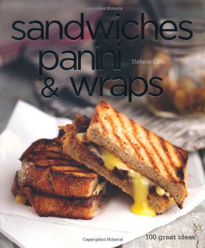 Sandwiches, Panini & Wraps: 100 Great Recipes