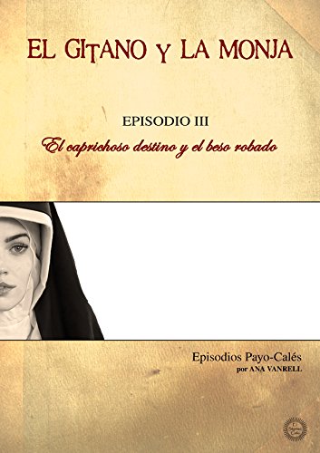 EL GITANO Y LA MONJA -Episodio III- EL CAPRICHOSO DESTINO Y EL BESO ROBADO (Spanish Edition)