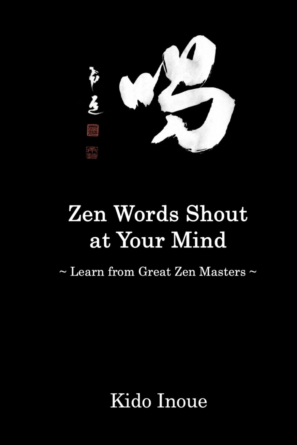 Zen Words Shout at Your Mind: Learn from Great Zen Masters