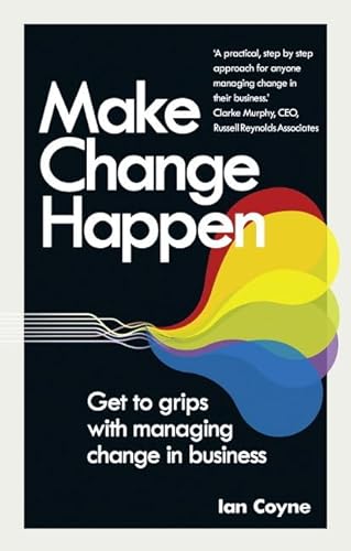 Make Change Happen: Get To Grips With Managing Change In Business