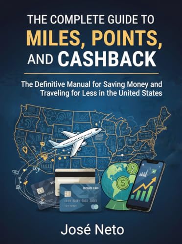THE COMPLETE GUIDE TO MILES, POINTS, AND CASHBACK: The Definitive Manual for Saving Money and Traveling for Less in the United States (Business and Investments)