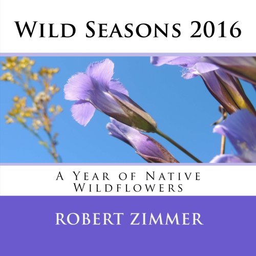 Wild Seasons 2016 A Year of Native Wildflowers Zimmer, Robert J
