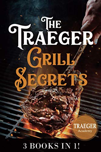 3 Books In 1 • The Traeger Grill Secrets: The Complete Wood Pellet Smoker And Grill Cookbook • The Ultimate Guide • More than 400 delicious recipes of meat, fish and side dishes