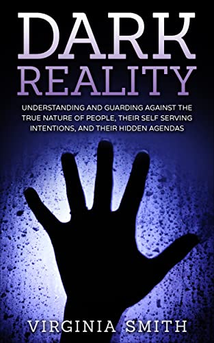 Dark Reality: Understanding And Guarding Against The True Nature Of People, Their Self Serving Intentions, And Their Hidden Agendas