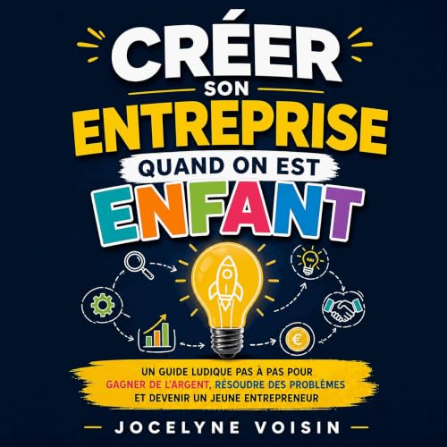 『Cr&eacute;er son entreprise quand on est enfant : Un guide ludique pas &agrave; pas pour gagner de l&rsquo;argent, r&eacute;