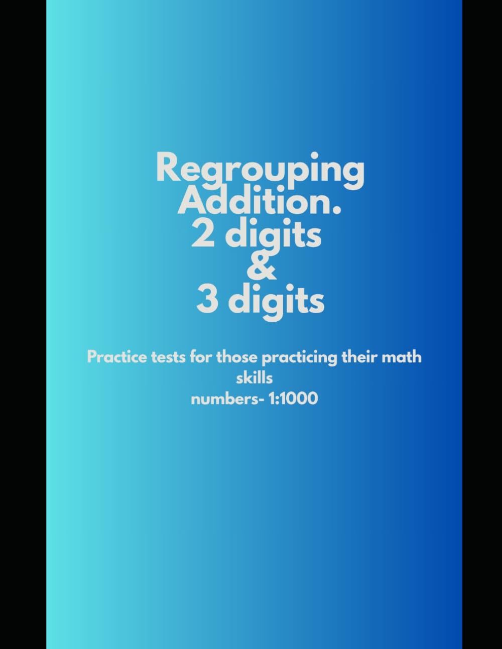 Regrouping addition math practice tests: For kids and teenagers | addition using 2 digit and 3 digit numbers