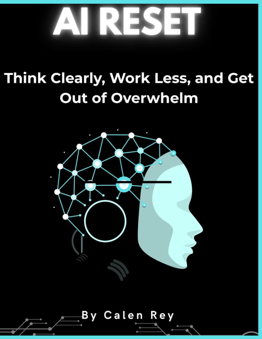 The AI Reset: How to think clearly, work less, and get out of overwhelm. (Calen Rey's AI Prompt Empowerment Series)