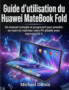 Guide d'utilisation du Huawei MateBook Fold: Un manuel complet et progressif pour prendre en main et maîtriser votre PC pliable avec HarmonyOS 5