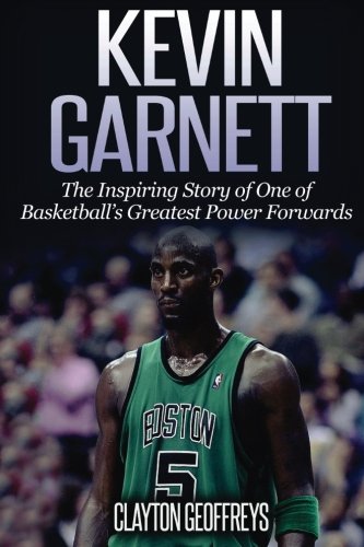 Kevin Garnett: The Inspiring Story of One of Basketball's Greatest Power Forwards (Basketball Biogra Kevin Garnett: The Inspiring Story of One of Basketball's Greatest Power Forwards (Basketball Biogra