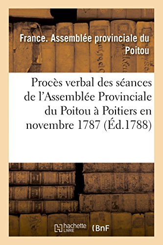 Procès verbal des séances de l'Assemblée Provinciale du Poitou, tenue à Poitiers en novembre: & décembre 1787 (Sciences Sociales) (French Edition)