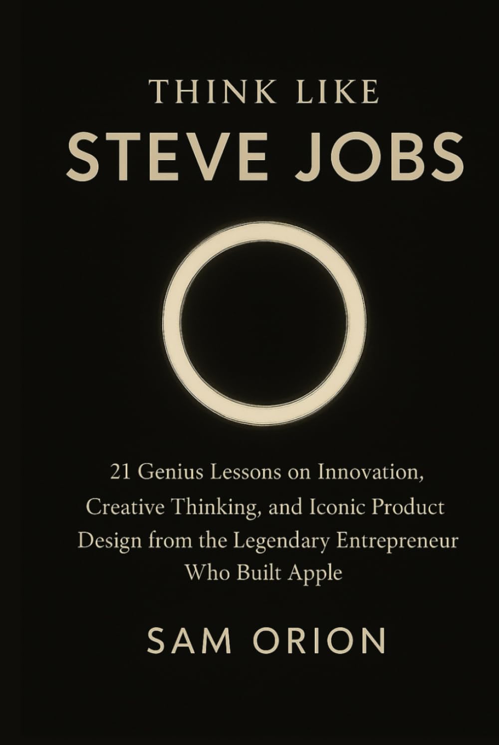 Think Like Steve Jobs: 21 Genius Lessons on Innovation, Creative Thinking, and Iconic Product Design from the Legendary Entrepreneur Who Built Apple ... Lessons from the Minds That Moved the World)