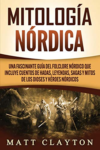 Mitologa nrdica: Una fascinante gua del folclore nrdico que incluye cuentos de hadas, leyendas, sagas y mitos de los dioses y hroes nrdicos