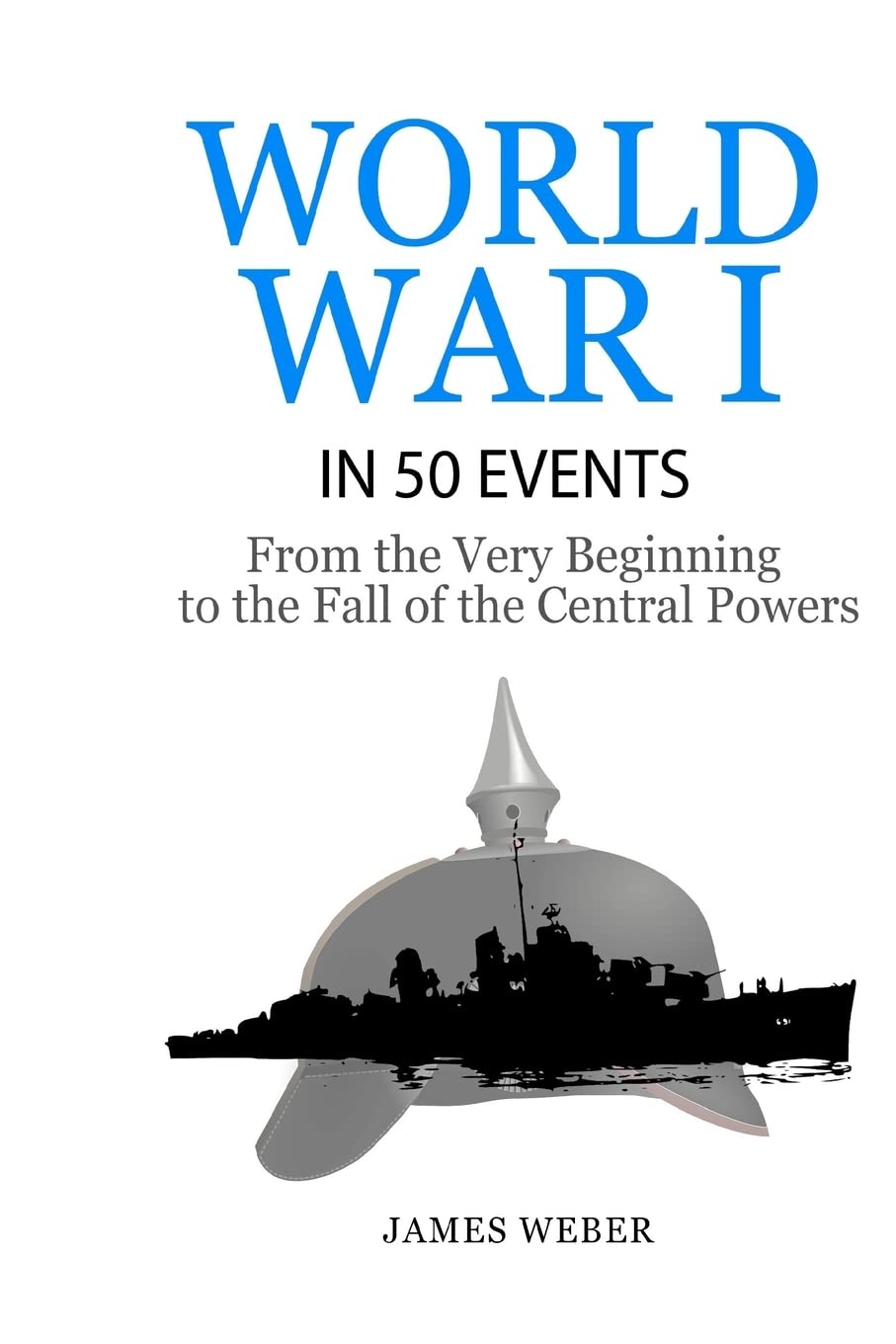 World War 1: World War I in 50 Events: From the Very Beginning to the Fall of the Central Powers (War Books, World War 1 Books, War History) (History in 50 Events)