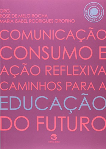Comunicação, Consumo e Ação Reflexiva. Caminhos Para a Educação do Futuro