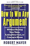 How to Win Any Argument, Revised Edition: Without Raising Your Voice, Losing Your Cool, or Coming to Blows