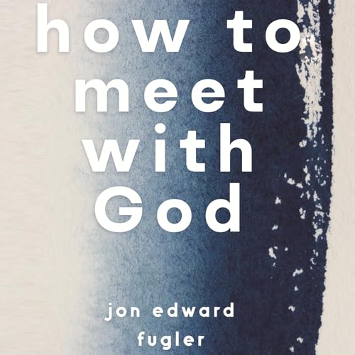 How to Meet with God by Jon Edward Fugler episode artwork