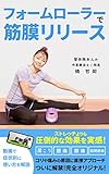 フォームローラーで筋膜リリース: 肩こり、腰痛、ひざ痛を自分で治し、整体、鍼灸、マッサージ店からの卒業へ！