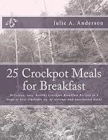 25 Crockpot Meals for BREAKFAST: Delicious, easy, healthy Crockpot Breakfast Recipes in 3 steps or less (Includes no. of servings and nutritional data) (Crockpot Meals Series) 1514176556 Book Cover