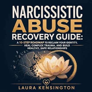Narcissistic Abuse Recovery Guide: A 10-Step Roadmap to Reclaim Your Identity, Heal Complex Trauma, and Build Healthy, Safe R