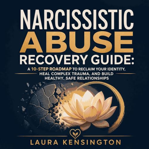 『Narcissistic Abuse Recovery Guide: A 10-Step Roadmap to Reclaim Your Identity, Heal Complex Trauma, and Build Healthy, Safe 