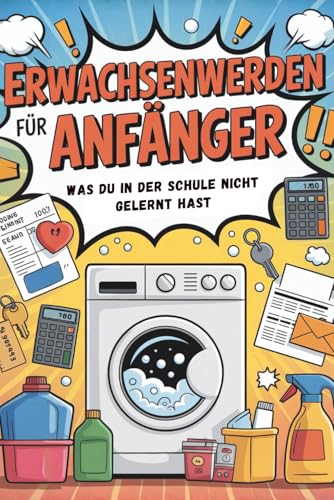 Erwachsenwerden für Anfänger: Was du in der Schule nicht gelernt hast, Ratgeber zum Erwachsenwerden mit Tipps zum Thema Ordnung, Finanzen, Selbstbestimmung, Versicherungen, Steuererklärung uvm.