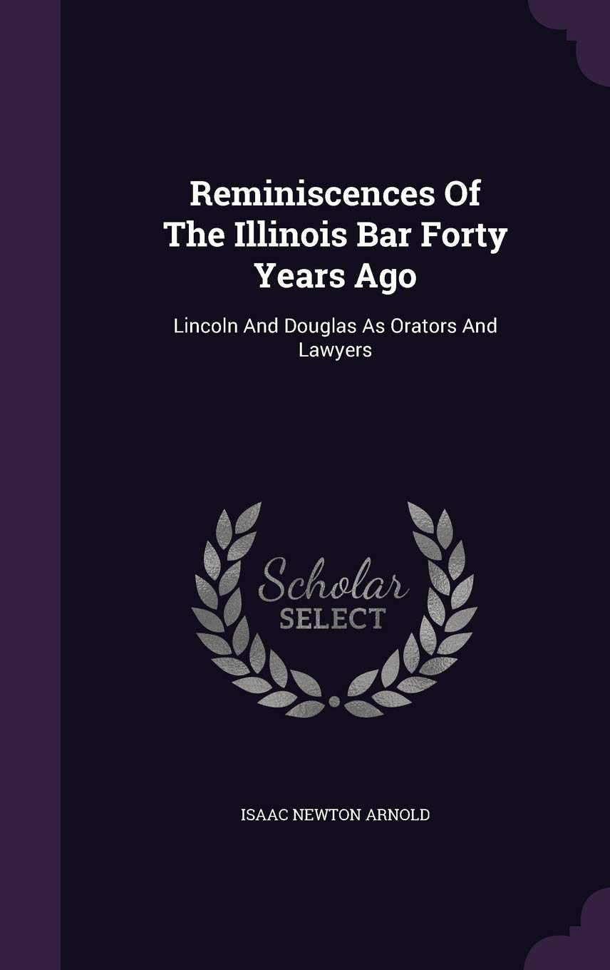Reminiscences Of The Illinois Bar Forty Years Ago: Lincoln And Douglas As Orators And Lawyers