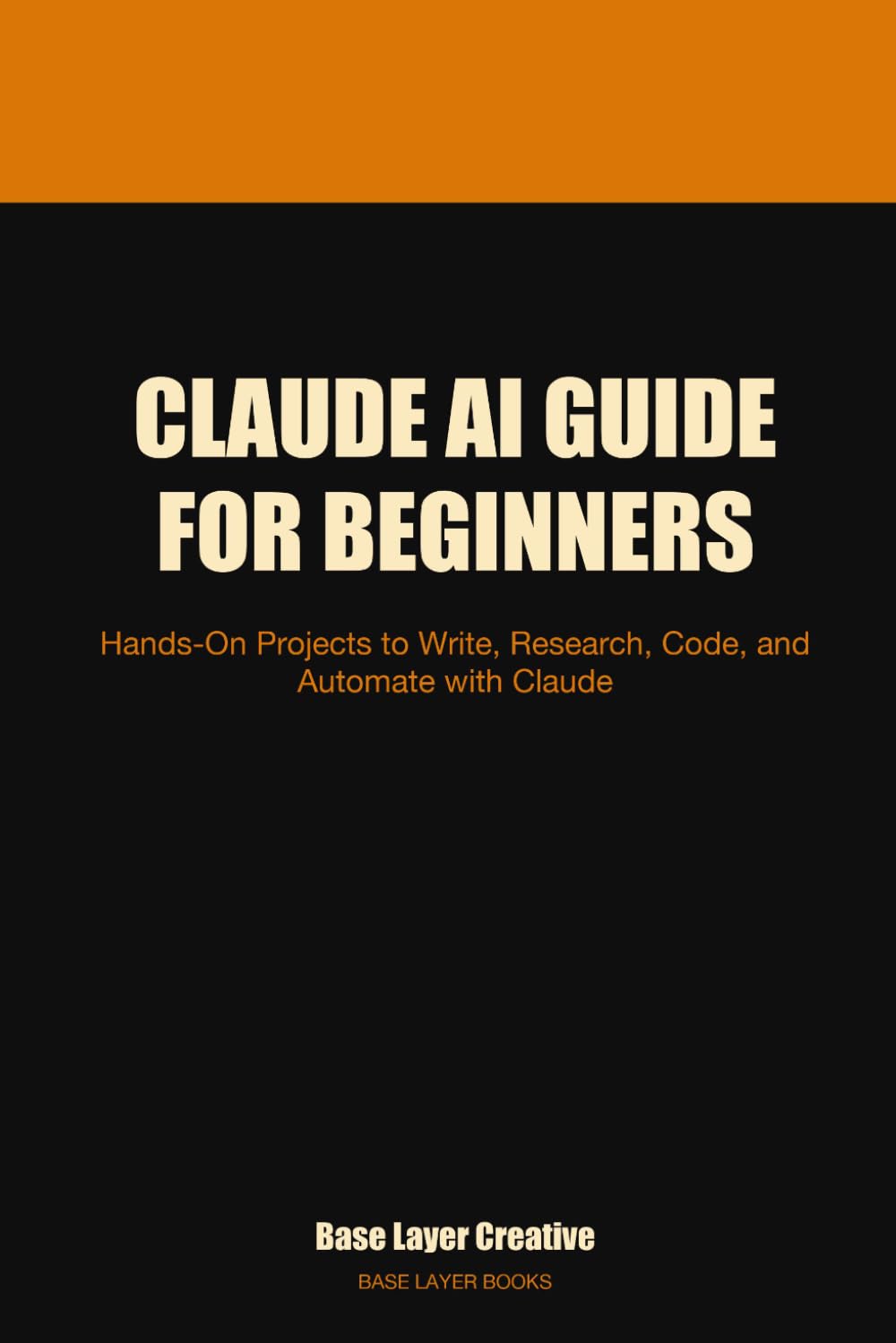 Claude AI Guide for Beginners: Hands-On Projects to Write, Research, Code, and Automate with Claude