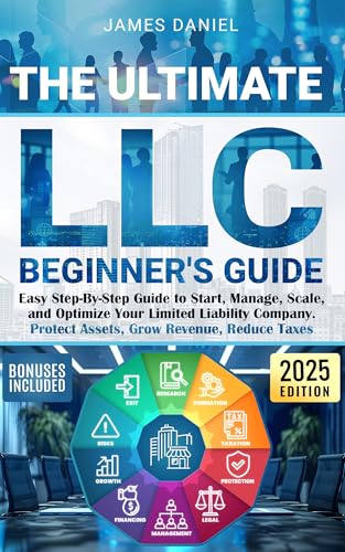 The Ultimate LLC Beginner's Guide: Easy Step-By-Step Guide to Start, Manage, Scale, and Optimize Your Limited Liability Company. Protect Assets, Grow Revenue, Reduce Taxes