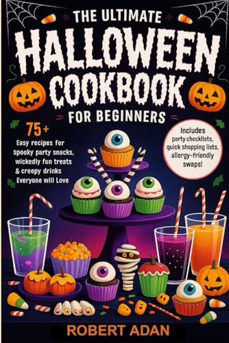 The Ultimate Halloween Cookbook for Beginners: 75+ Easy Recipes for Spooky Party Snacks, Wickedly Fun Treats & Creepy Drinks Everyone Will Love