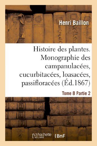 Histoire des plantes. Tome 8, Partie 2, Monographie des campanulacées, cucurbitacées: , loasacées, passifloracées & bégoniacées (Sciences) (French Edition)