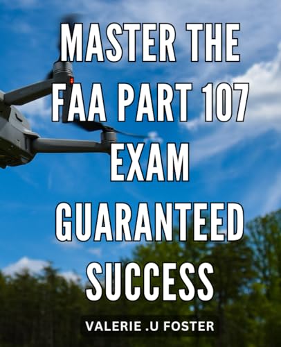 Master the FAA Part 107 Exam: Guaranteed Success: Ace Your FAA Pa...