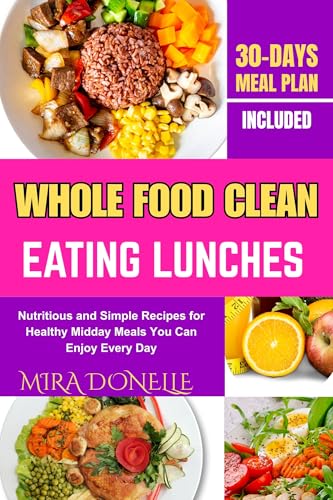 WHOLE FOOD CLEAN EATING LUNCHES: Nutritious and Simple Recipes for Healthy Midday Meals You Can Enjoy Every Day (English Edition)