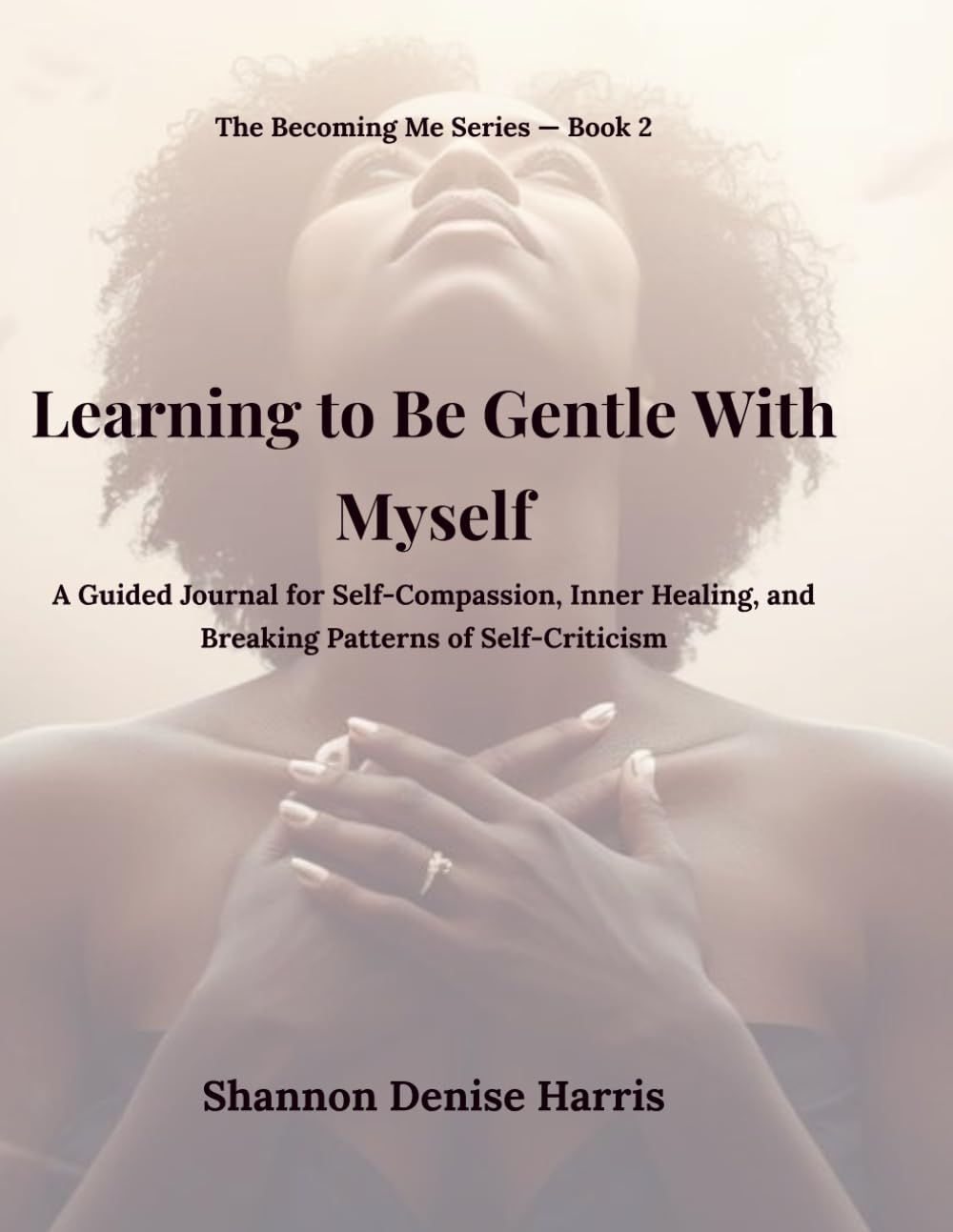 Learning to Be Gentle With Myself: A Guided Journal for Self-Compassion, Inner Healing, and Breaking Patterns of Self-Criticism (The Becoming Me Series)