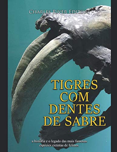 Tigres com dentes de sabre: a história e o legado das mais famosas espécies extintas de felinos (Portuguese Edition)
