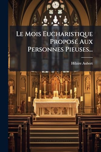 Le Mois Eucharistique Proposé Aux Personnes Pieuses... (French Edition)