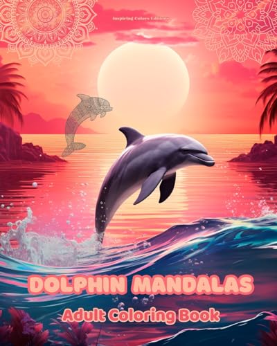 Dolphin Mandalas Adult Coloring Book Anti-Stress and Relaxing Mandalas to Promote Creativity: Mystical Dolphin Designs to Relieve Stress and Balance the Mind