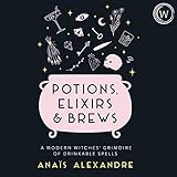 Potions, Elixirs & Brews: A Modern Witches' Grimoire of Drinkable Spells