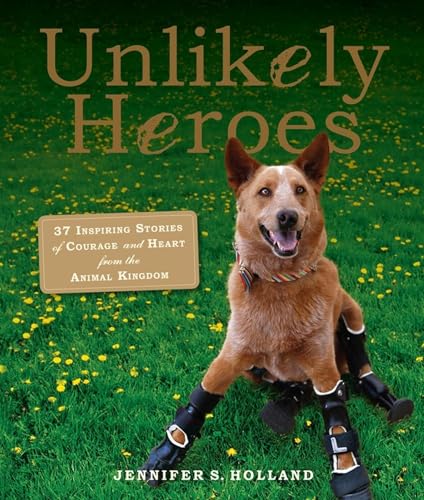 Unlikely Heroes: 37 Inspiring Stories Of Courage And Heart From The Animal Kingdom (Unlikely Friendships)