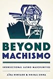 Beyond Machismo: Intersectional Latino Masculinities (Chicana Matters)