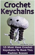 Crochet Keychains: 15 Must Have Crochet Keychains To Rock This Fashion Season: (Crochet Accessories, Crochet Patterns, Crochet Books, Easy Crocheting)