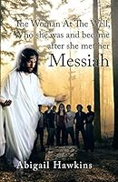 The Woman at the Well, Who She Was and Became After She Met Her Messiah 1490765565 Book Cover