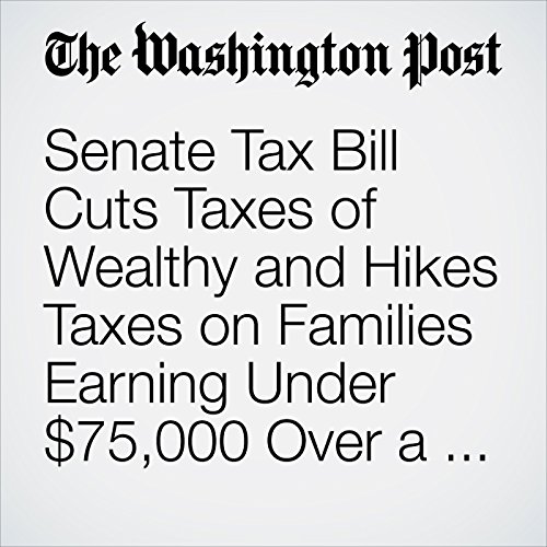 Senate Tax Bill Cuts Taxes of Wealthy and Hikes Taxes on Families Earning Under $75,000 Over a Decade by Heather Long | Free Audiobook