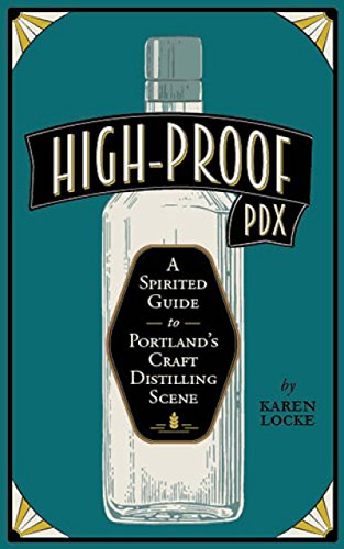 High-Proof PDX: A Spirited Guide to Portland's Craft Distilling Scene