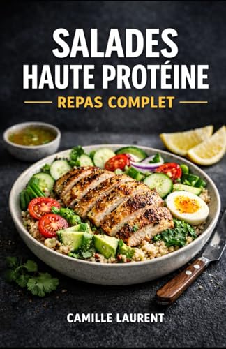 Salades Haute Protéine — Repas Complet : 60 bowls sains, recettes rapides, meal prep, lunch box, cuisine légère et rassasiante: 6 chapitres pour ......