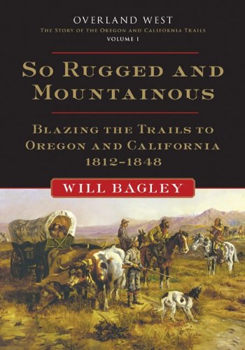 So Rugged and Mountainous: Blazing the Trails to Oregon and California, 1812–1848 (Overland West Series Book 1)
