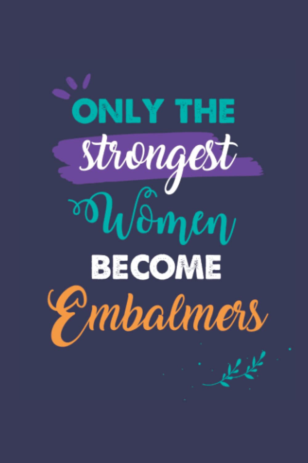 Only the Strongest Women Become Embalmers: A 6x9 Inch Softcover Diary Notebook With 110 Blank Lined Pages. Journal for Embalmers and Perfect as a ... or Retirement Present for Embalmers Women.