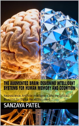 The Augmented Brain: Designing Intelligent Systems for Human Memory and Cognition: Neuroscience, Artificial Intelligence, and the Ethical Blueprint for Digital Recall (Volume-I) (English Edition)