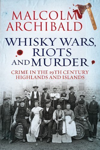 Télécharger Whisky Wars, Riots and Murder: Crime in the 19th Century Highlands and Islands by Malcolm Archibald PDF Ebook En Ligne