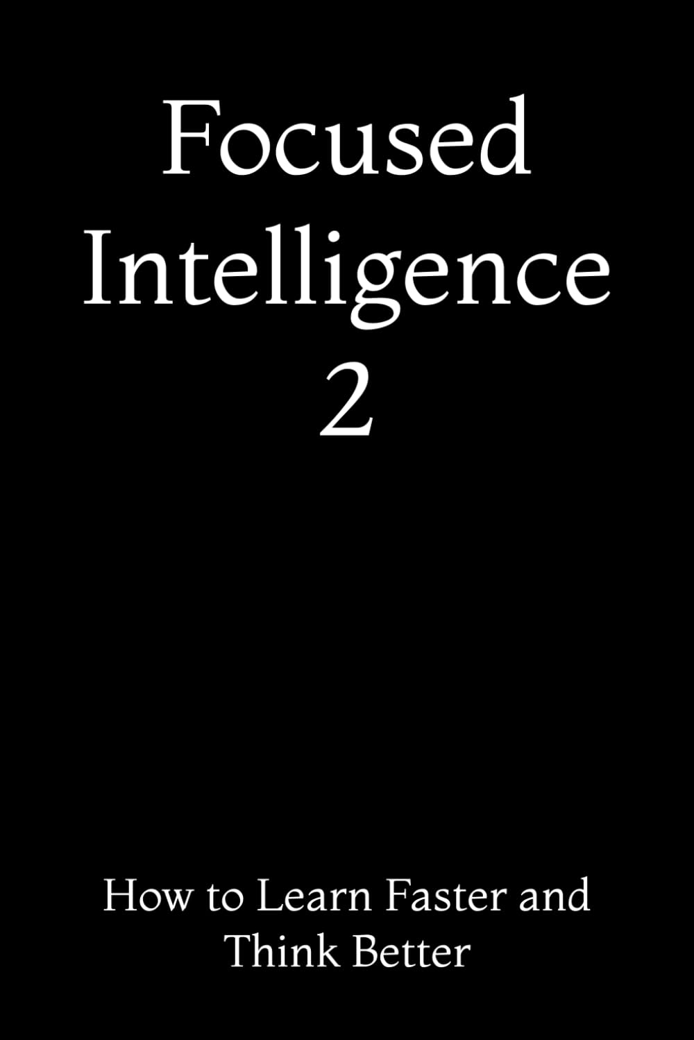 Focused Intelligence 2: How to Learn Faster and Think Better